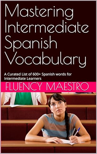 Mastering Intermediate Spanish Vocabulary: A Curated List of 600+ Spanish words for Intermediate Learners (Mastering Spanish vocabulary)