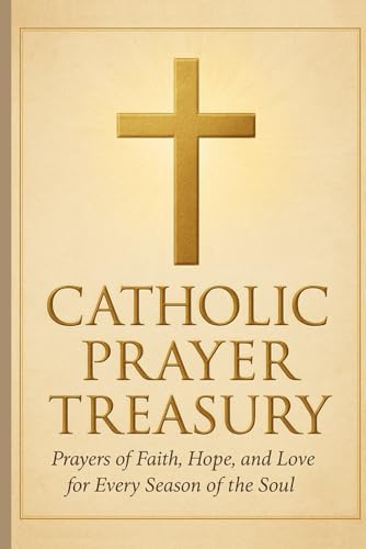 Catholic Prayer Treasury: 100 Prayers for Faith, Hope & Peace: Prayers of Faith, Hope, and Love for Every Season of the Soul — A Devotional Companion for Daily Comfort, Healing, and Guidance
