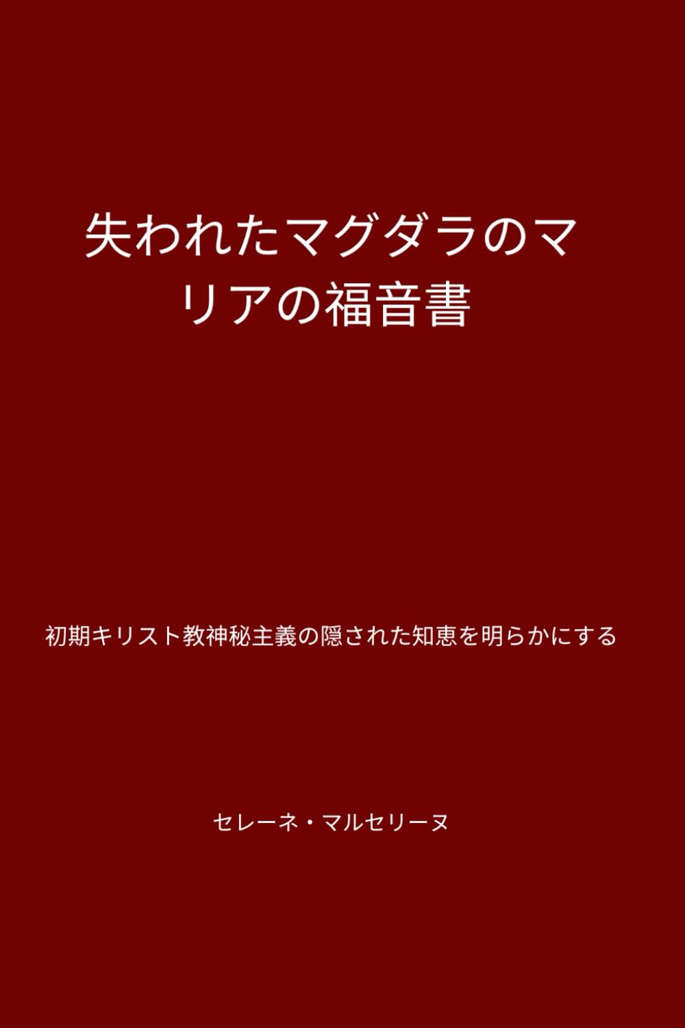 失われたマグダラのマリアの福音書: 初期キリスト教神秘主義の隠された知恵を明らかにする