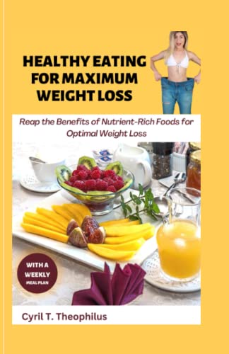 HEALTHY EATING FOR MAXIMUM WEIGHT LOSS: Reap the Benefits of Nutrient-Rich Foods for Optimal Weight Loss, Weekly meal plans to Lose Weight the Healthy Way and how to lose weight naturally fast