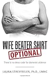 Wife Beater Shirt Optional: There is no dress code for domestic violence