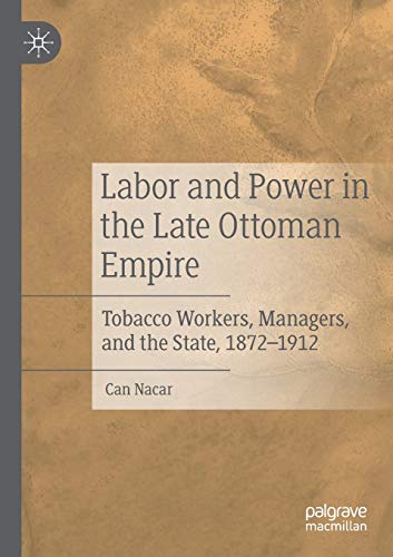 Labor and Power in the Late Ottoman Empire: Tobacco Workers, Managers, and the State, 1872–1912