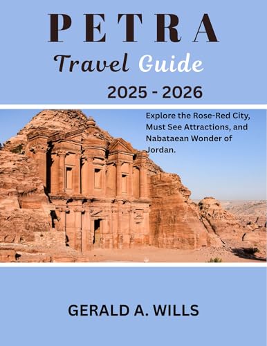 PETRA TRAVEL GUIDE 2025-2026: EXPLORE THE ROSE-RED CITY, MUST-SEE ATTRACTIONS, AND NABATAEAN WONDER OF JORDAN
