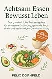 Achtsam Essen, Bewusst Leben: Der ganzheitliche Praxisratgeber für achtsame Ernährung, gesunde Routinen und nachhaltigen Genuss im Alltag