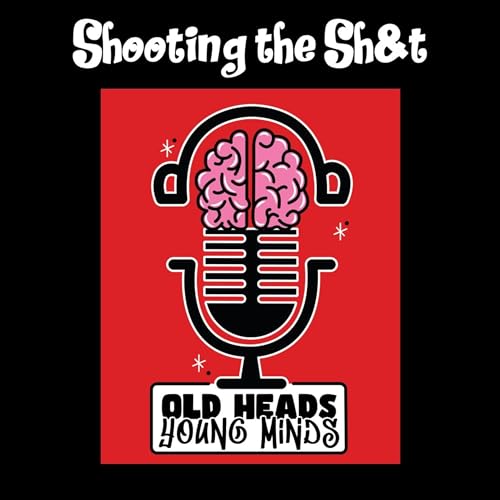 Old Heads, Young Minds Podcast S1E13 -Shooting the Sh$t
