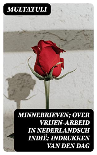 Minnebrieven; Over Vrijen-Arbeid in Nederlandsch Indië; Indrukken van den dag (Dutch Edition)