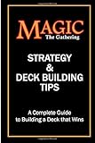Magic the Gathering Strategy and Deck Building Tips: A Complete Guide to...