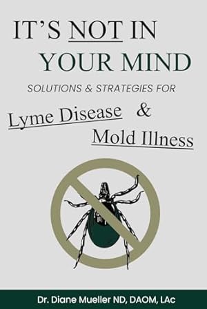 It's Not In Your Mind: Solutions and Strategies for Lyme Disease, Mold Illness, and Chronic Infections