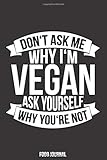 Don't ask me why i'm vegan ask yourself why you're not: Food Journal 6x9 inches 120 pages for healthy living: A daily food and exercise journal for ... journal, Meal planner and Activity tracker