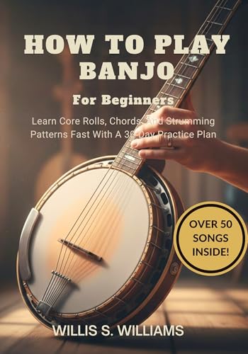 How To Play Banjo For Beginners: Learn Core Rolls, Chords, And Strumming Patterns Fast With A 30-Day Practice Plan