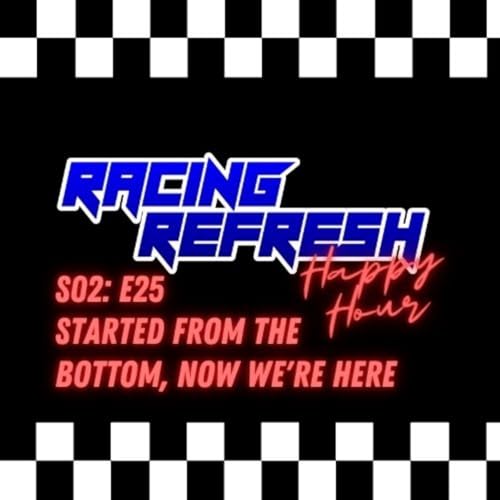 Racing Refresh Happy Hour - Episode 59 - Started From The Bottom, Now We're Here