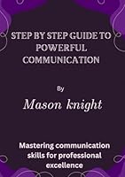 Step by step guide to powerful communication: Mastering Communication Skills for Professional Excellence B0F6CTNHW1 Book Cover