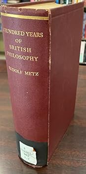 A Hundred Years of British Philosophy / by Dr. Rudolph Metz; Translated by Professor J. W. Harvey...professor T. E. Jessop...henry Sturt...edited by J. H. Muirhead . [Die Philosophischen Stromungen De