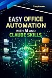 Easy Office Automation with AI and Claude Skills: Design Smart AI Workflows for Documents, Data & Business...