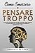 Come Smettere di Pensare Troppo: Tecniche e Strategie Efficaci per Alleviare l’Ansia, Fermare le Spirali Negative, Concentrarsi sul Presente e Semplificarsi la Vita