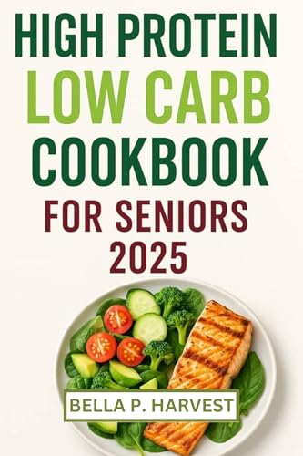 HIGH PROTEIN LOW CARB COOKBOOK FOR SENIORS 2025: Delicious recipes to boost muscle strength,support weight loss, balance blood sugar and promote healthy aging with every bite. (English Edition)