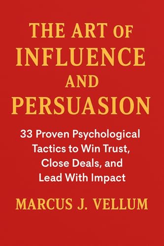 The Art of Influence and Persuasion 33 Proven Psychological Tactics to Win Trust, Close Deals, and Lead With Impact (English Edition)
