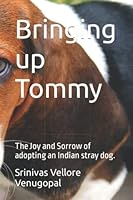 Bringing up Tommy: The Joy and Sorrow of adopting an Indian stray dog. B0BKMYXWHV Book Cover
