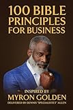 100 Bible Principles For Business: Inspired By: Myron Golden. Delivered by Dennis "SpecialistET" Allen