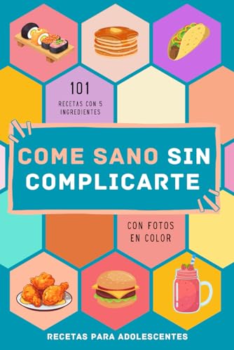 Recetas para adolescentes: 101 recetas con 5 ingredientes con fotos en color. Cocina rápida. Come sano sin complicarte la vida y sin gastar mucho.