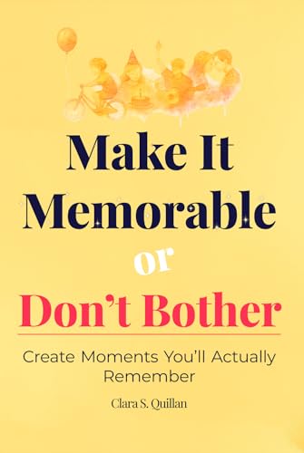 Make It Memorable or Don’t Bother: Create Moments You’ll Actually Remember (From Now to Remember)