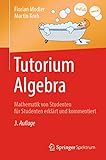 Tutorium Algebra: Mathematik von Studenten für Studenten erklärt und kommentiert
