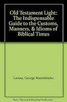 Old Testament Light: The Indispensable Guide to the Customs, Manners, & Idioms of Biblical Times 0060649259 Book Cover