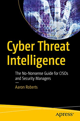 Cyber Threat Intelligence: The No-Nonsense Guide for CISOs and Se...