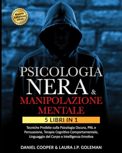PSICOLOGIA NERA & MANIPOLAZIONE MENTALE: 5 libri in 1 Tecniche Proibite sulla Psicologia Oscura, PNL e Persuasione| Terapia Cognitivo Comportamentale, Linguaggio del Corpo e Intelligenza Emotiva.