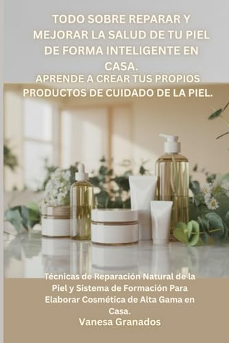 Todo Sobre Reparar y Mejorar la Salud de tu Piel De Forma Inteligente en Casa. Aprende a Crear tus propios Productos de Cuidadado de la Piel.: ... de cuidado de la piel profesionales)