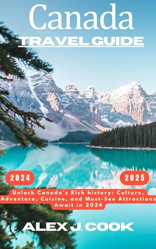 Canada travel guide 2024-2025: Unlock Canada's Rich history: Culture, Adventure, Cuisine, and Must-See Attractions Await in 2024 (2024 and beyond: Travel guides)