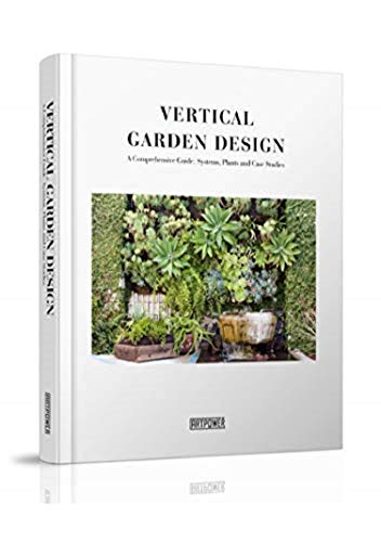 Vertical Garden Design: A Comprehensive Guide: Systems, Plants and Case Studies