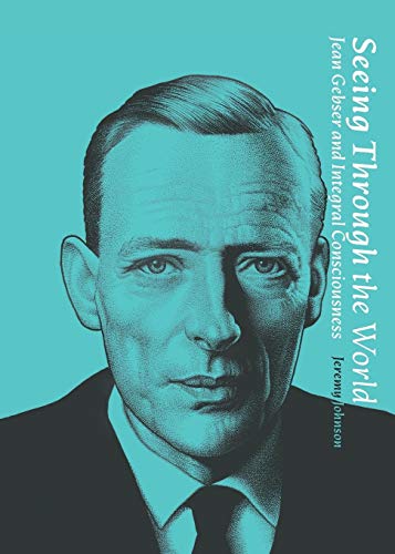 Seeing Through the World: Jean Gebser and Integral Consciousness (Nuralogicals Book 1)