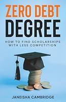 Zero Debt Degree: How to Find Scholarships with Less Competition B0D51D7M68 Book Cover