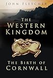 The Western Kingdom: The Birth of Cornwall