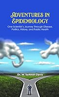 Adventures in Epidemiology: One Scientist’s Journey Through Disease, Politics, History, and Public Health 1607979799 Book Cover