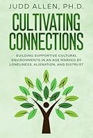 Cultivating Connections: Building Supportive Cultural Environments in an Age Marked by Loneliness, Alienation, and Distrust 0941703533 Book Cover
