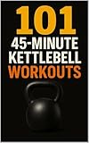 101 45-Minute Kettlebell Workouts: A Complete Collection of Strength, Cardio, HIIT, Athletic, and Full-Body Kettlebell Workouts for All Fitness Levels (101 45-Minute Workouts)