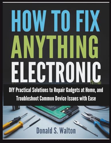How To Fix Anything Electronic: DIY Practical Solutions to Repair