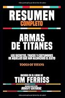 Resumen Completo "Armas De Titanes: Los Secretos, Trucos Y Costumbres De Aquellos Que Han Alcanzado El Exito (Tools Of Titans)" - Basado En El Libro De Tim Ferriss 1073381315 Book Cover