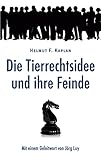 Die Tierrechtsidee und ihre Feinde: Mit einem Geleitwort von Jörg Luy
