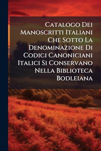 Catalogo Dei Manoscritti Italiani Che Sotto La Denominazione Di Codici Canoniciani Italici Si Conservano Nella Biblioteca Bodleiana (Italian Edition)