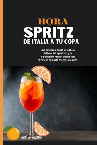 HORA SPRITZ: De Italia a tu copa: Una celebración de la cultura italiana del aperitivo y la experiencia Aperol Spritz con sencillas guías de recetas clásicas (Spanish Edition)