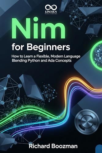 Nim for Beginners: How to Learn a Flexible, Modern Language Blending Python and Ada Concepts (Mastering Emerging Programming Languages Book 25)