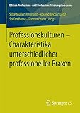  Professionskulturen – Charakteristika unterschiedlicher professioneller Praxen (Edition Professions- und Professionalisierungsforschung, Band 10)