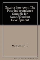 Guyana Emergent: The Post-Independence Struggle for Nondependent Development 0870733494 Book Cover