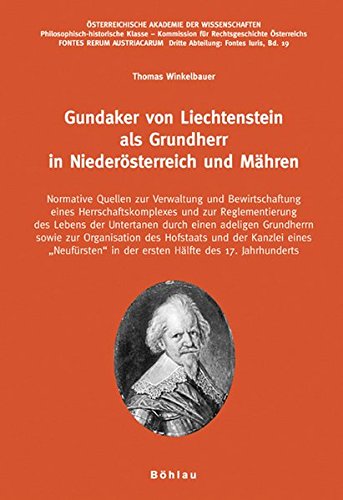 Gundaker Von Liechtenstein ALS Grundherr in Niederosterreich Und Mahren: Normative Quellen Zur Verwaltung Und Bewirtschaftung Eines Herrschaftskomplexes Und Zur Reglementierung Des Lebens Der Untertanen Durch Einen Adeligen Grundherrn Sowie Zur Organisati