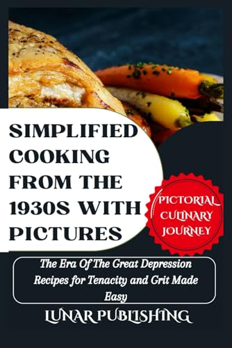 Simplified Cooking From The 1930S With Pictures: The Era Of The Great Depression Recipes For Tenacity And Grit Made Easy: 5 (Savoring The Past: Our Vi