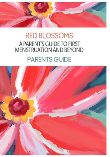 Red Blossoms: A Parentfs Guide to First Menstruation and Beyond: Parents Guide for teenage girls