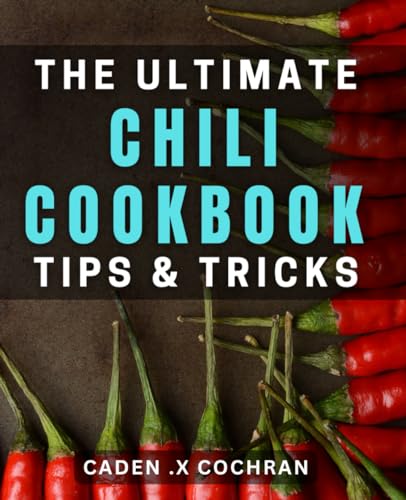 The Ultimate Chili Cookbook: Tips & Tricks: Satisfy Your Cravings With Over 100 Flavorful Chili Dishes & Expert Cooking Techniques.